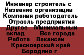 Инженер-строитель с › Название организации ­ Компания-работодатель › Отрасль предприятия ­ Другое › Минимальный оклад ­ 1 - Все города Работа » Вакансии   . Красноярский край,Бородино г.